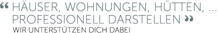 Häuser, Wohnungen, Hütten, ... professionell darstellen.